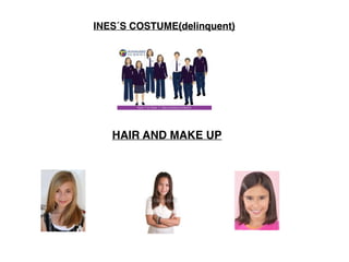 INES´S COSTUME(delinquent)
HAIR AND MAKE UP
 