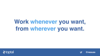 Work whenever you want,
from wherever you want.
@nesuss
 