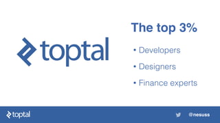 • Developers
• Designers
• Finance experts
The top 3%
@nesuss
 