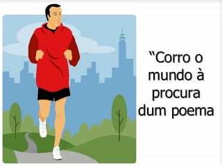 “ Corro o mundo à procura dum poema