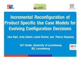 .lusoftware veriﬁcation & validation
VVS
Incremental Reconfiguration of
Product Specific Use Case Models for
Evolving Configuration Decisions
Ines Hajri, Arda Goknil, Lionel Briand, and Thierry Stephany
SnT Center, University of Luxembourg
IEE, Luxembourg
 