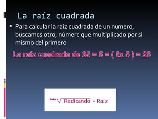 La raíz cuadrada Para calcular la raíz cuadrada de un numero, buscamos otro, número que multiplicado por si mismo del primero 
