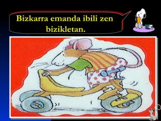 Bizkarra emanda ibili zen
bizikletan.
Bizkarra emanda ibili zen
bizikletan.
 