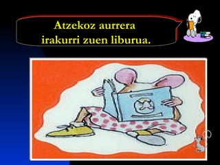 Atzekoz aurrera
irakurri zuen liburua.
Atzekoz aurrera
irakurri zuen liburua.
 