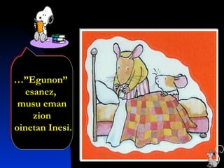 …”Egunon”
esanez,
musu eman
zion
oinetan Inesi.
…”Egunon”
esanez,
musu eman
zion
oinetan Inesi.
 