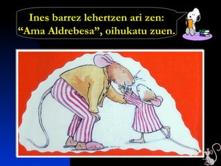 Ines barrez lehertzen ari zen:
“Ama Aldrebesa”, oihukatu zuen.
 