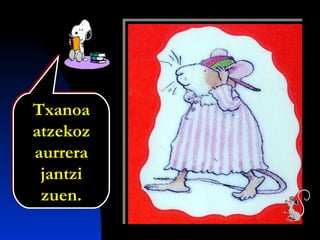 Txanoa
atzekoz
aurrera
jantzi
zuen.
Txanoa
atzekoz
aurrera
jantzi
zuen.
 