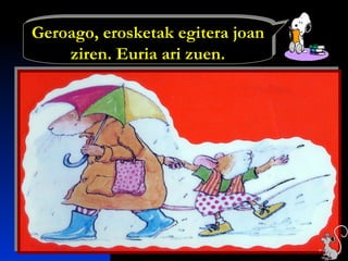 Geroago, erosketak egitera joan
ziren. Euria ari zuen.
Geroago, erosketak egitera joan
ziren. Euria ari zuen.
 