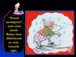 “Etorri
aterkipera”,
esan zion
amak.
Baina Ines
Aldrebesek
ez zion
kasurik
egin.
“Etorri
aterkipera”,
esan zion
amak.
Baina Ines
Aldrebesek
ez zion
kasurik
egin.
 