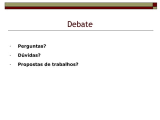 Debate

-   Perguntas?
-   Dúvidas?
-   Propostas de trabalhos?
 