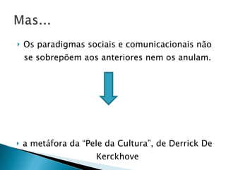 Os paradigmas sociais e comunicacionais não se sobrepõem aos anteriores nem os anulam. a metáfora da “Pele da Cultura”, de Derrick De Kerckhove 