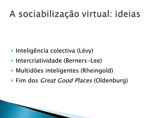 Inteligência colectiva (Lévy) Intercriatividade (Berners-Lee) Multidões inteligentes (Rheingold) Fim dos  Great Good Places  (Oldenburg) 