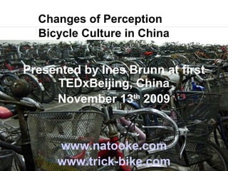 Changes of Perception ,[object Object],Presented by Ines Brunn at first TEDxBeijing, China November 13 th  2009 www.natooke.com www.trick-bike.com 