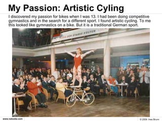 My Passion: Artistic Cyling <ul><li>I discovered my passion for bikes when I was 13. I had been doing competitive gymnasti...