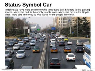 Status Symbol Car <ul><li>In Beijing we have more and more traffic jams every day. It is hard to find parking spaces. More...