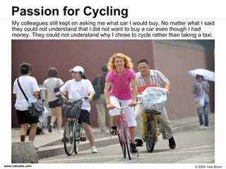 Passion for Cycling <ul><li>My colleagues still kept on asking me what car I would buy. No matter what I said they could n...