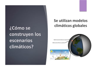 ¿Cómo se
construyen los
escenarios
climáticos?
Se utilizan modelos
climáticos globales
 