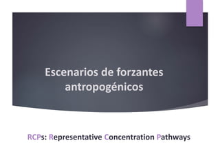 Escenarios de forzantes
antropogénicos
RCPs: Representative Concentration Pathways
 