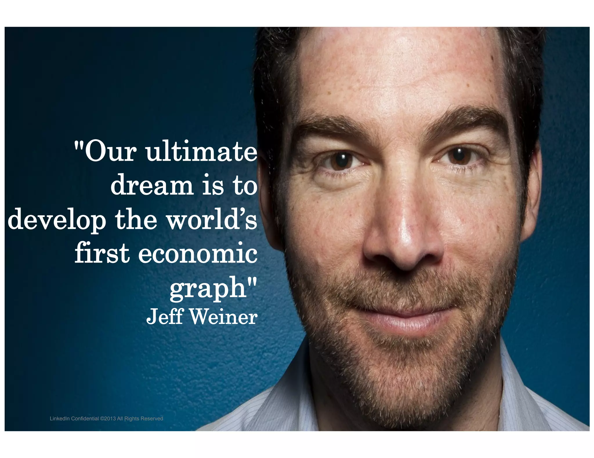 "Our ultimate
dream is to develop
    the world’s first
   economic graph"
                                                Jeff Weiner



  LinkedIn Confidential ©2013 All Rights Reserved
 