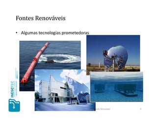 Fontes Renováveis

• Algumas tecnologias prometedoras




              Redes Elétricas Inteligentes ao Serviço da Prosperidade Renovável   9
 