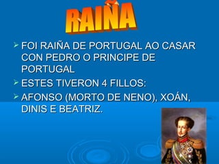 RAIÑARAIÑA
 FOI RAIÑA DE PORTUGAL AO CASARFOI RAIÑA DE PORTUGAL AO CASAR
CON PEDRO O PRINCIPE DECON PEDRO O PRINCIPE DE
P...