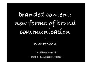 branded content: 
new forms of brand 
communication 
-­‐ 
montecarlo 
Instituto Inesdi 
- 2014, November, 12th - 
 