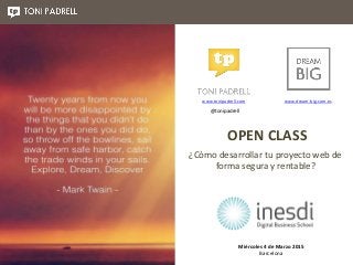 ¿Cómo desarrollar tu proyecto web de
forma segura y rentable?
Miércoles 4 de Marzo 2015
Barcelona
www.tonipadrell.com www.dream-big.com.es
OPEN CLASS
@tonipadrell
 