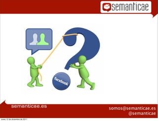 Plan formativo
                                   Facebook




                                                 somos@semanticae.es
                                                        @semanticae
lunes 12 de diciembre de 2011
 