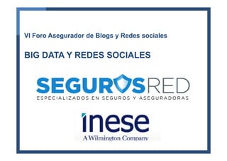 VI Foro Asegurador de Blogs y Redes sociales
BIG DATA Y REDES SOCIALES
 