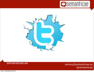 Plan formativo
                                  “Twitter”




                                                 somos@semanticae.es
                                                        @semanticae
lunes 12 de diciembre de 2011
 
