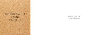 REPÚBLICA DA
CARNE
PARTE II
PROJECTO EM
CONSTRUÇÃO
 