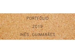 PORTFÓLIO
2019
INÊS GUIMARÃES
 