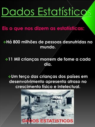 Dados Estatísticos Eis o que nos dizem as estatísticas:Há 800 milhões de pessoas desnutridas no mundo.