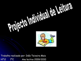 Trabalho realizado por: Inês Teixeira Maia Nº12  7ºC  Ano lectivo 2009/2010 Projecto Individual de Leitura 