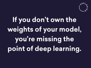 If you don’t own the
weights of your model,
you’re missing the
point of deep learning.
 