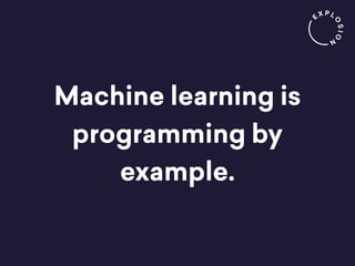 Machine learning is
programming by
example.
 