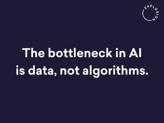 The bottleneck in AI
is data, not algorithms.
 