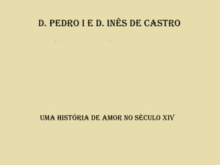 D. PeDro I e D. Inês De Castro
   Picture 4     Picture 2




Uma hIstórIa De amor no séCUlo XIV
 