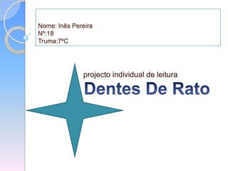 Nome: Inês PereiraNº:18Truma:7ºC   projecto individual de leitura Dentes De Rato 