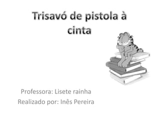 Trisavó de pistola à cinta Professora: Lisete rainha  Realizado por: Inês Pereira 