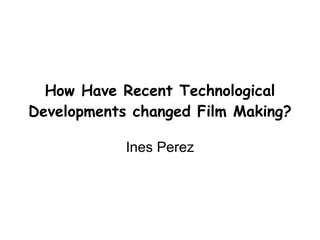 How Have Recent Technological Developments changed Film Making?   Ines Perez 