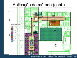 Aplicação do método (cont.)
11
Aplicação da metodologia BIM na gestão de edifícios
5. Classificação de espaços:
 Atribuir um nome, uma etiqueta e especificar o tipo de espaço
 