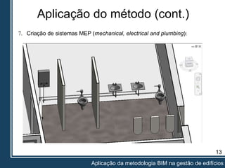 Aplicação do método (cont.)
13
Aplicação da metodologia BIM na gestão de edifícios
7. Criação de sistemas MEP (mechanical, electrical and plumbing):
 
