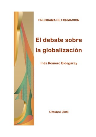 PROGRAMA DE FORMACION




El debate sobre
la globalización

 Inés Romero Bidegaray




      Octubre 2008
 