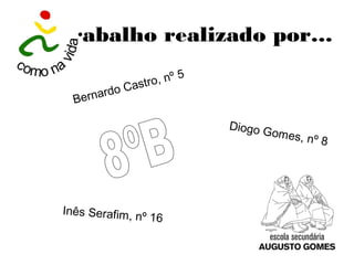 Trabalho realizado por…
Bernardo Castro, nº 5
Diogo Gomes, nº 8
Inês Serafim, nº 16
 