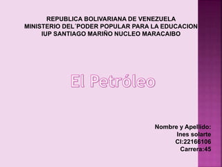 REPUBLICA BOLIVARIANA DE VENEZUELA
MINISTERIO DEL´PODER POPULAR PARA LA EDUCACION
IUP SANTIAGO MARIÑO NUCLEO MARACAIBO
Nombre y Apellido:
Ines solarte
CI:22166106
Carrera:45
 