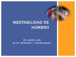 DR. ANDREI LARA
R2 PG. ORTOPEDIA Y TRAUMATOLOGÍA
INESTABILIDAD DE
HOMBRO
 