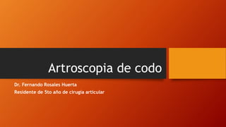 Artroscopia de codo
Dr. Fernando Rosales Huerta
Residente de 5to año de cirugía articular
 