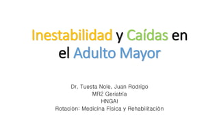 Inestabilidad y Caídas en
el Adulto Mayor
Dr. Tuesta Nole, Juan Rodrigo
MR2 Geriatría
HNGAI
Rotación: Medicina Física y Rehabilitación
 