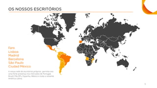 6
OS NOSSOS ESCRITÓRIOS
Faro
Lisboa
Madrid
Barcelona
São Paulo
Ciudad México
A nossa rede de escritórios próprios permite-nos
uma forte presença nos mercados de Portugal,
Brasil, PALOPs, Espanha, México e toda a restante
América Latina.
 